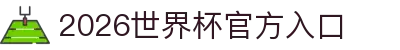 2026世界杯官方入口_国际足联世界杯官方平台_直播最新赛程